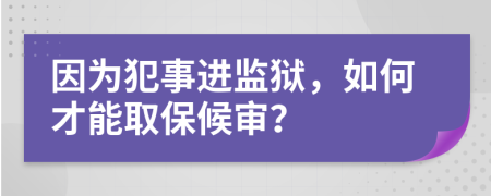 因为犯事进监狱，如何才能取保候审？