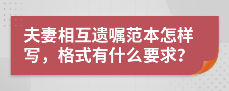 夫妻相互遗嘱范本怎样写，格式有什么要求？