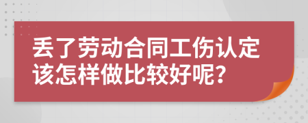 丢了劳动合同工伤认定该怎样做比较好呢？