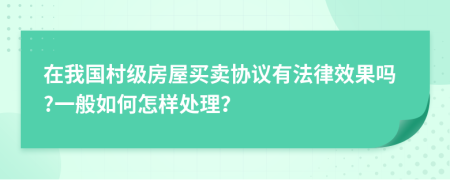 在我国村级房屋买卖协议有法律效果吗?一般如何怎样处理？