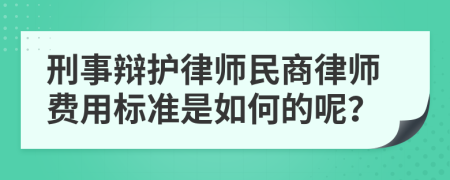 刑事辩护律师民商律师费用标准是如何的呢？