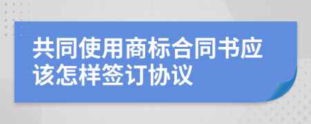 共同使用商标合同书应该怎样签订协议