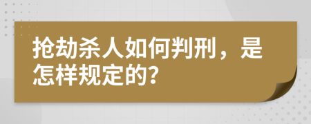 抢劫杀人如何判刑，是怎样规定的？