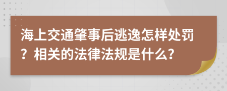 海上交通肇事后逃逸怎样处罚？相关的法律法规是什么？