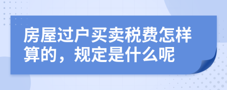 房屋过户买卖税费怎样算的，规定是什么呢