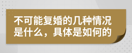 不可能复婚的几种情况是什么，具体是如何的