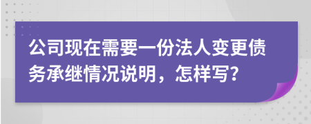 公司现在需要一份法人变更债务承继情况说明，怎样写？