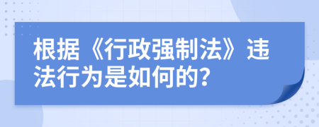 根据《行政强制法》违法行为是如何的？