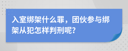 入室绑架什么罪，团伙参与绑架从犯怎样判刑呢？