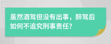 虽然酒驾但没有出事，醉驾后如何不追究刑事责任？