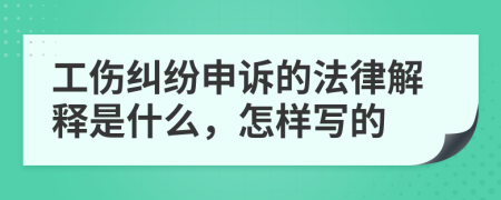 工伤纠纷申诉的法律解释是什么，怎样写的