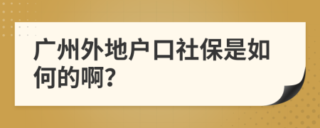 广州外地户口社保是如何的啊？