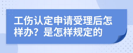 工伤认定申请受理后怎样办？是怎样规定的