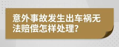 意外事故发生出车祸无法赔偿怎样处理？