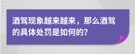 酒驾现象越来越来，那么酒驾的具体处罚是如何的？