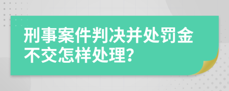 刑事案件判决并处罚金不交怎样处理？