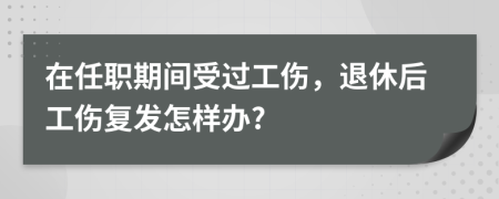 在任职期间受过工伤，退休后工伤复发怎样办?