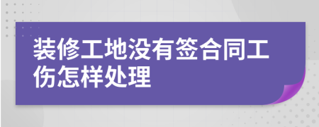 装修工地没有签合同工伤怎样处理