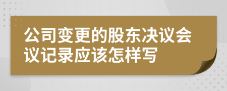 公司变更的股东决议会议记录应该怎样写