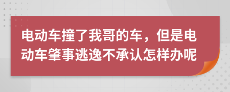 电动车撞了我哥的车，但是电动车肇事逃逸不承认怎样办呢