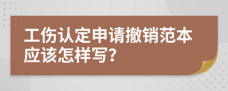 工伤认定申请撤销范本应该怎样写？