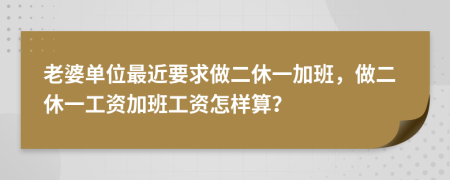 老婆单位最近要求做二休一加班，做二休一工资加班工资怎样算？