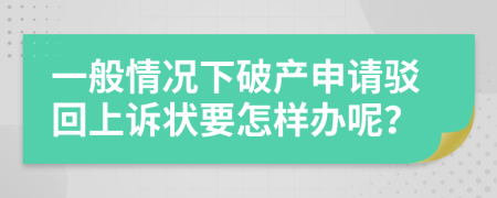 一般情况下破产申请驳回上诉状要怎样办呢？