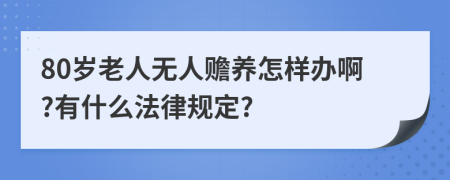 80岁老人无人赡养怎样办啊?有什么法律规定?