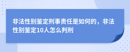 非法性别鉴定刑事责任是如何的，非法性别鉴定10人怎么判刑