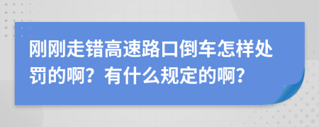 刚刚走错高速路口倒车怎样处罚的啊？有什么规定的啊？