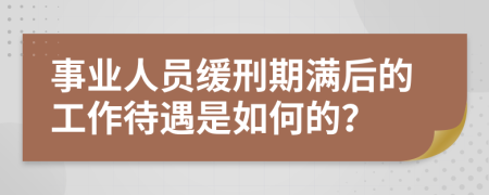 事业人员缓刑期满后的工作待遇是如何的？