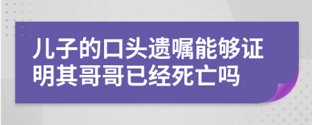 儿子的口头遗嘱能够证明其哥哥已经死亡吗