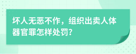 坏人无恶不作，组织出卖人体器官罪怎样处罚？