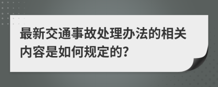 最新交通事故处理办法的相关内容是如何规定的？