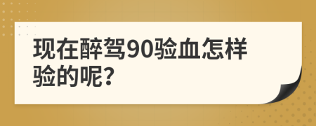 现在醉驾90验血怎样验的呢？