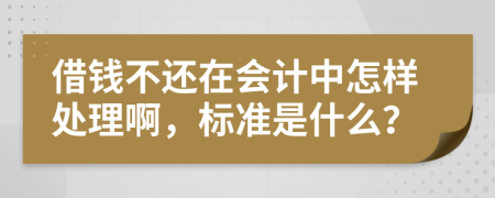 借钱不还在会计中怎样处理啊，标准是什么？