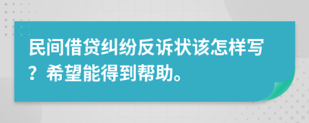 民间借贷纠纷反诉状该怎样写？希望能得到帮助。