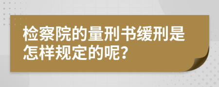 检察院的量刑书缓刑是怎样规定的呢？