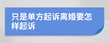 只是单方起诉离婚要怎样起诉