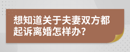 想知道关于夫妻双方都起诉离婚怎样办？