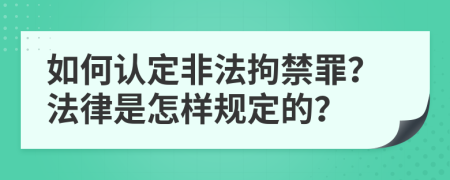 如何认定非法拘禁罪？法律是怎样规定的？