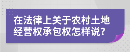 在法律上关于农村土地经营权承包权怎样说？