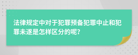 法律规定中对于犯罪预备犯罪中止和犯罪未遂是怎样区分的呢？