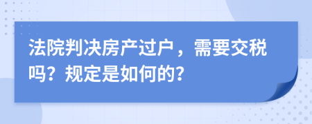 法院判决房产过户，需要交税吗？规定是如何的？