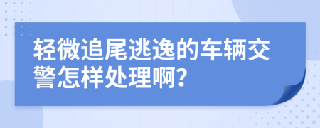 轻微追尾逃逸的车辆交警怎样处理啊？
