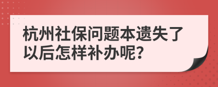 杭州社保问题本遗失了以后怎样补办呢？