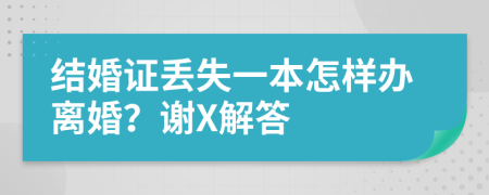 结婚证丢失一本怎样办离婚？谢X解答