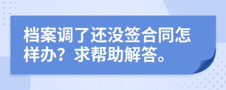 档案调了还没签合同怎样办？求帮助解答。