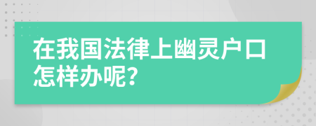 在我国法律上幽灵户口怎样办呢？