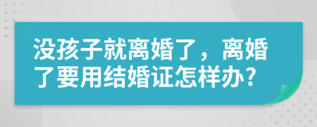 没孩子就离婚了，离婚了要用结婚证怎样办?